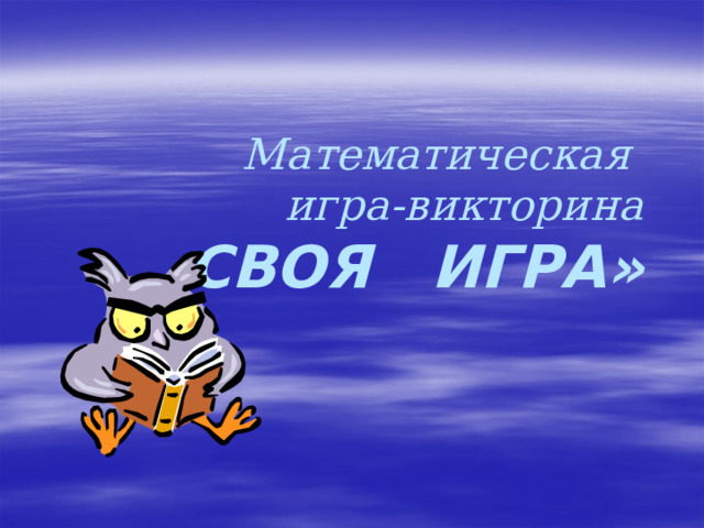Математическая  игра-викторина  « СВОЯ ИГРА»  