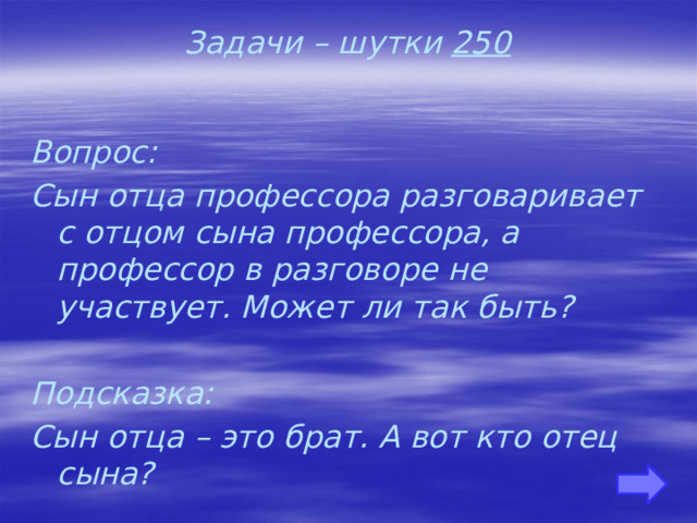 Задачи – шутки 250 Вопрос: Сын отца профессора разговаривает с отцом сына профессора, а профессор в разговоре не участвует. Может ли так быть?  Подсказка: Сын отца – это брат. А вот кто отец сына?   