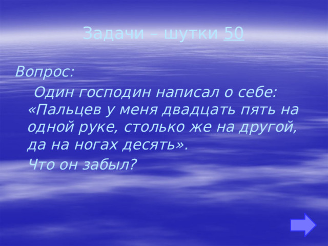 Задачи – шутки 50 Вопрос:  Один господин написал о себе: «Пальцев у меня двадцать пять на одной руке, столько же на другой, да на ногах десять».  Что он забыл?     