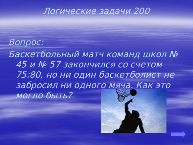 Логические задачи 200 Вопрос: Баскетбольный матч команд школ № 45 и № 57 закончился со счетом 75:80, но ни один баскетболист не забросил ни одного мяча. Как это могло быть? 