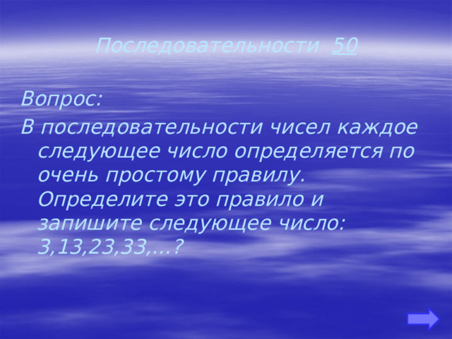 Последовательности 50 Вопрос: В последовательности чисел каждое следующее число определяется по очень простому правилу. Определите это правило и запишите следующее число: 3,13,23,33,…?     
