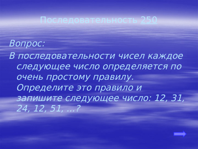 Последовательность 250 Вопрос: В последовательности чисел каждое следующее число определяется по очень простому правилу. Определите это правило и запишите следующее число: 12, 31, 24, 12, 51, …? 