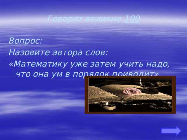 Говорят великие 100 Вопрос: Назовите автора слов: «Математику уже затем учить надо, что она ум в порядок приводит» 