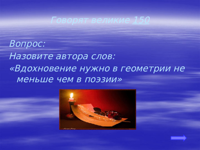 Говорят великие 150 Вопрос: Назовите автора слов: «Вдохновение нужно в геометрии не меньше чем в поэзии» 