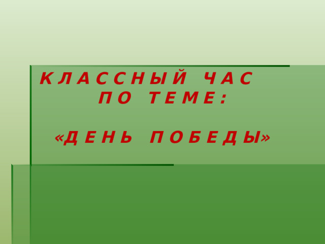 К Л А С С Н Ы Й Ч А С П О Т Е М Е :  «Д Е Н Ь П О Б Е Д Ы» 