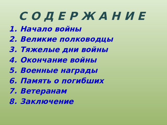 С О Д Е Р Ж А Н И Е Начало войны Великие полководцы Тяжелые дни войны Окончание войны Военные награды Память о погибших Ветеранам Заключение          