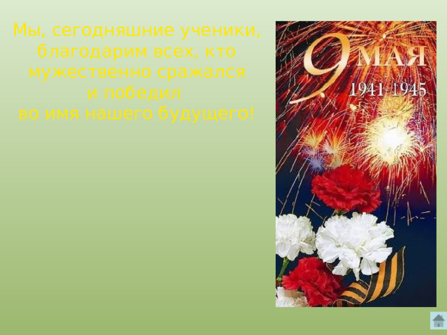 Мы, сегодняшние ученики, благодарим всех, кто мужественно сражался и победил во имя нашего будущего! 