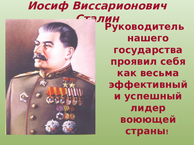 Иосиф Виссарионович Сталин   Руководитель нашего государства проявил себя как весьма эффективный и успешный лидер воюющей страны !  