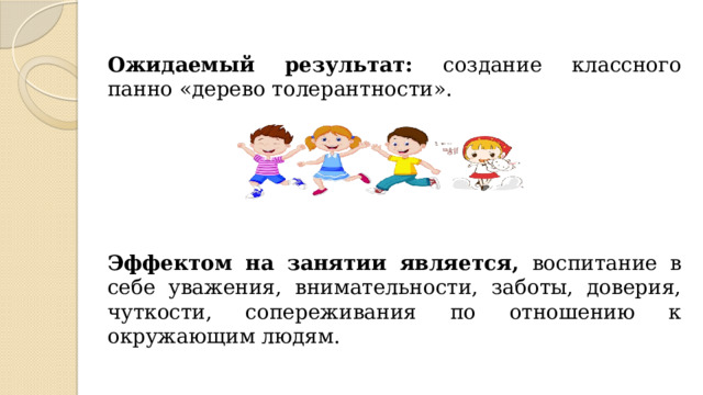 Ожидаемый результат: создание классного панно «дерево толерантности». Эффектом на занятии является, воспитание в себе уважения, внимательности, заботы, доверия, чуткости, сопереживания по отношению к окружающим людям. 