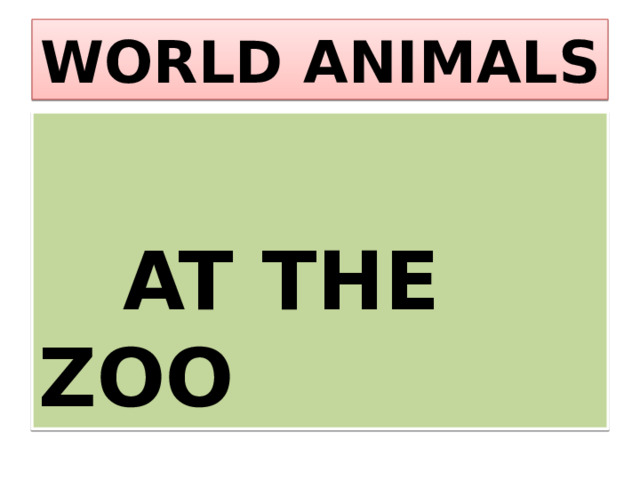 WORLD ANIMALS   AT THE ZOO 
