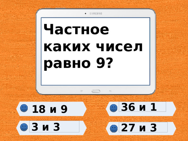 Частное каких чисел равно 9?    18 и 9 36 и 1 3 и 3 27 и 3 