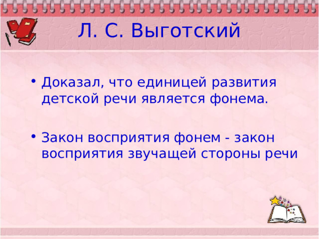Л. С. Выготский Доказал, что единицей развития детской речи является фонема.  Закон восприятия фонем - закон восприятия звучащей стороны речи 