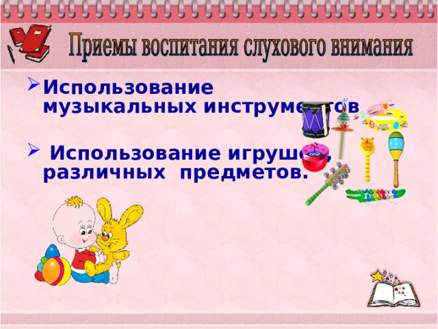 Использование музыкальных инструментов   Использование игрушек, различных предметов.  