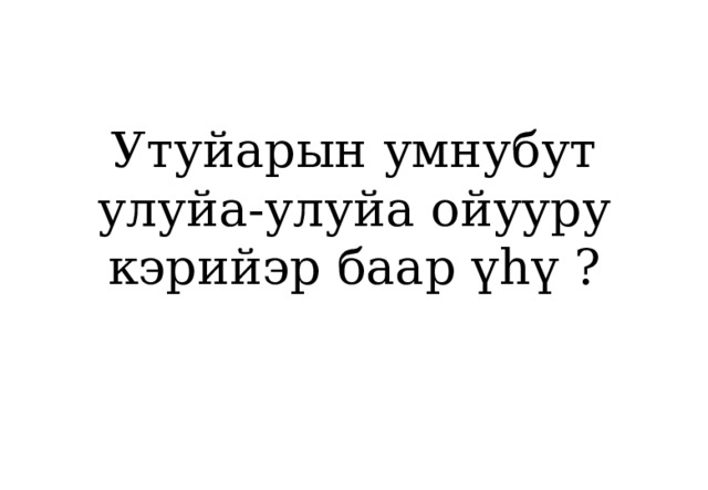 Утуйарын умнубут улуйа-улуйа ойууру кэрийэр баар үһү ? 