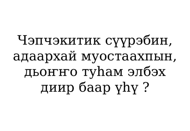Чэпчэкитик сүүрэбин, адаархай муостаахпын, дьоҥҥо туһам элбэх диир баар үһү ? 