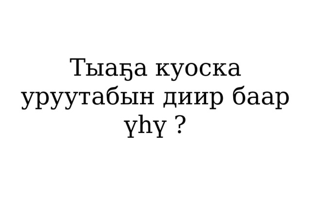 Тыаҕа куоска уруутабын диир баар үһү ? 