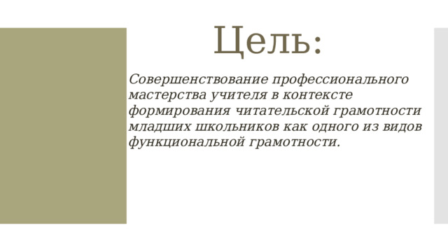 Цель: Совершенствование профессионального мастерства учителя в контексте формирования читательской грамотности младших школьников как одного из видов функциональной грамотности. 