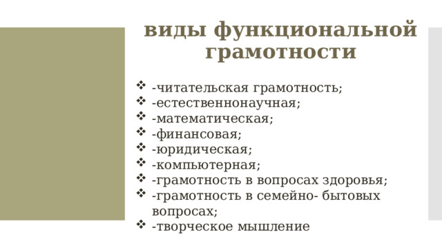 виды функциональной грамотности -читательская грамотность; -естественнонаучная; -математическая; -финансовая; -юридическая; -компьютерная; -грамотность в вопросах здоровья; -грамотность в семейно- бытовых вопросах; -творческое мышление 