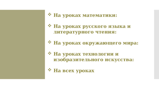 На уроках математики:  На уроках русского языка и литературного чтения:  На уроках окружающего мира:  На уроках технологии и изобразительного искусства:  На всех уроках 