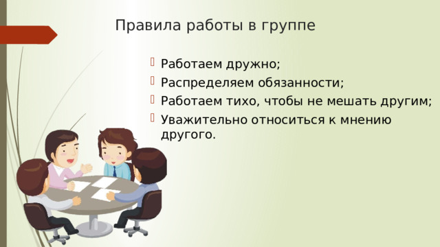 Правила работы в группе Работаем дружно; Распределяем обязанности; Работаем тихо, чтобы не мешать другим; Уважительно относиться к мнению другого. 
