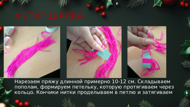4 ЭТАП.ШАПКА Нарезаем пряжу длинной примерно 10-12 см. Складываем пополам, формируем петельку, которую протягиваем через кольцо. Кончики нитки проделываем в петлю и затягиваем 