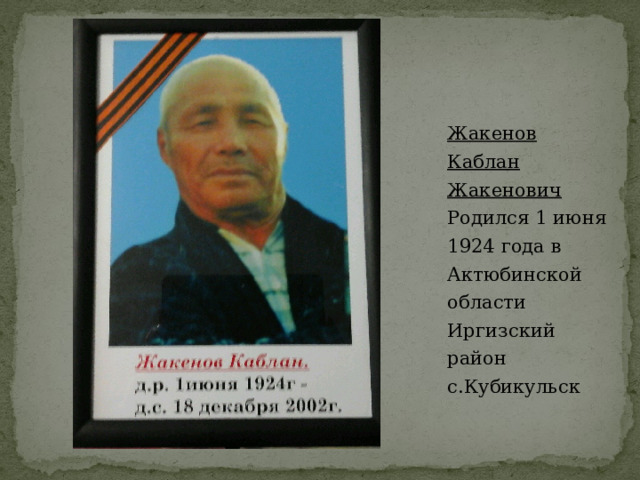 Жакенов Каблан Жакенович  Родился 1 июня 1924 года в Актюбинской области Иргизский район с.Кубикульск 
