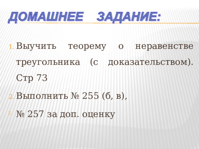 Выучить теорему о неравенстве треугольника (с доказательством). Стр 73 Выполнить № 255 (б, в), № 257 за доп. оценку 