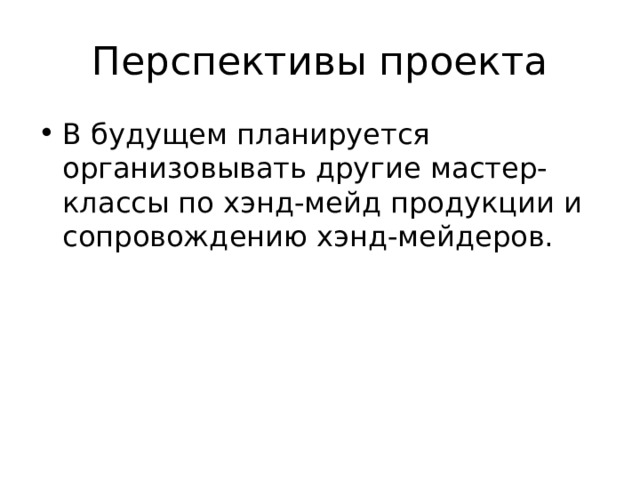 Перспективы проекта В будущем планируется организовывать другие мастер-классы по хэнд-мейд продукции и сопровождению хэнд-мейдеров. 