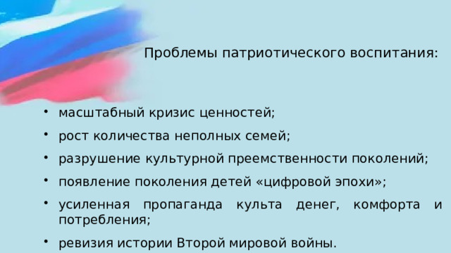 Проблемы патриотического воспитания:   масштабный кризис ценностей; рост количества неполных семей; разрушение культурной преемственности поколений; появление поколения детей «цифровой эпохи»; усиленная пропаганда культа денег, комфорта и потребления; ревизия истории Второй мировой войны. 