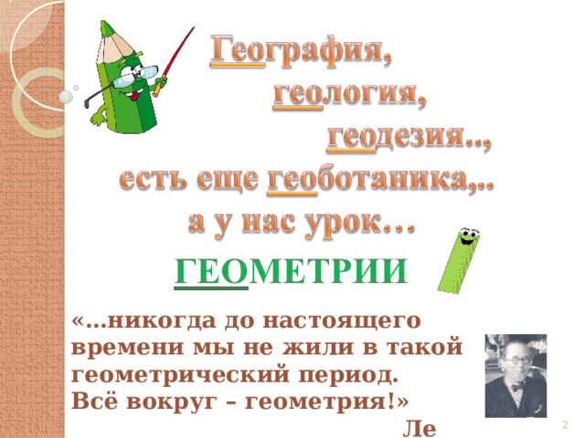 «…никогда до настоящего времени мы не жили в такой геометрический период. Всё вокруг – геометрия!»  Ле Корбюзье   