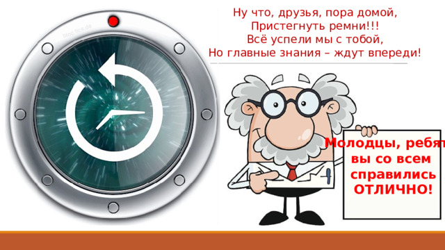Ну что, друзья, пора домой, Пристегнуть ремни!!! Всё успели мы с тобой, Но главные знания – ждут впереди! Молодцы, ребята! вы со всем справились ОТЛИЧНО! 