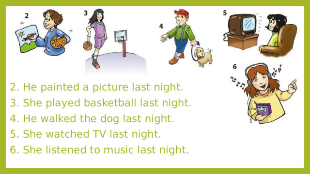 2. He painted a picture last night. 3. She played basketball last night. 4. He walked the dog last night. 5. She watched TV last night. 6. She listened to music last night. 