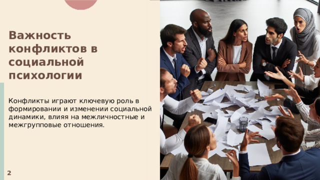  Важность конфликтов в социальной психологии  Конфликты играют ключевую роль в формировании и изменении социальной динамики, влияя на межличностные и межгрупповые отношения. 2 