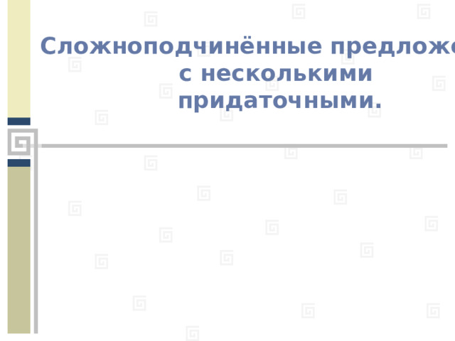 Сложноподчинённые  предложения с несколькими придаточными. 