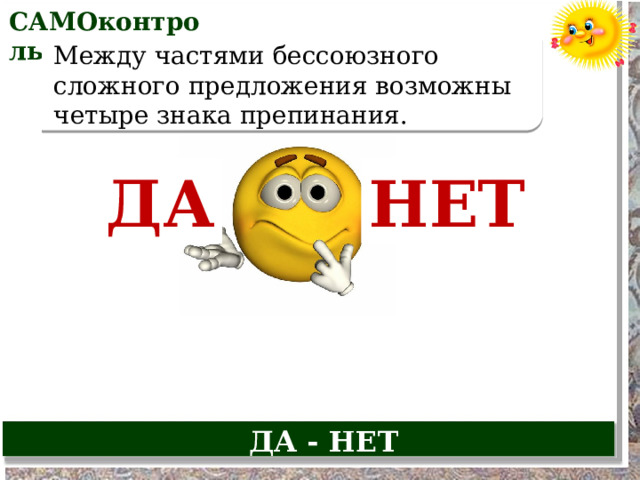 САМОконтроль Между частями бессоюзного сложного предложения возможны четыре знака препинания. ДА НЕТ ДА - НЕТ 