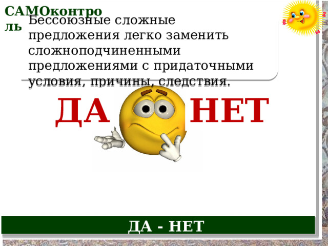 САМОконтроль Бессоюзные сложные предложения легко заменить сложноподчиненными предложениями с придаточными условия, причины, следствия. ДА НЕТ ДА - НЕТ  