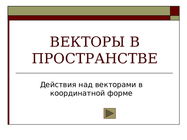 ВЕКТОРЫ В ПРОСТРАНСТВЕ Действия над векторами в координатной форме 