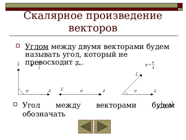 Скалярное произведение векторов Углом между двумя векторами будем называть угол, который не превосходит  . Угол между векторами будем обозначать 