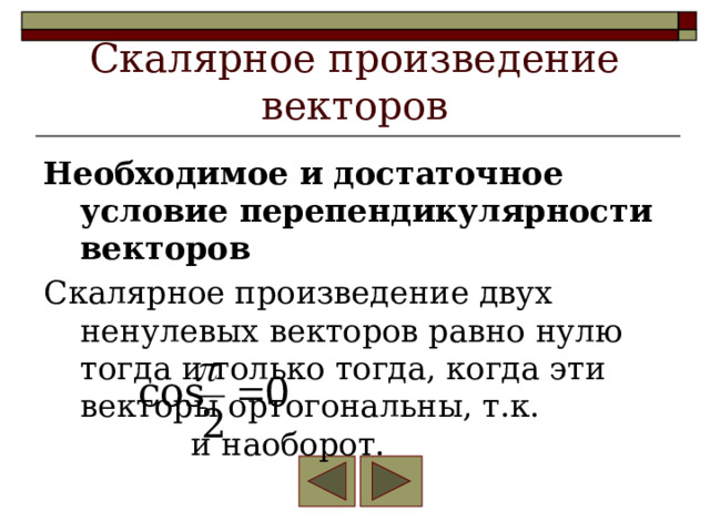 Скалярное произведение векторов Необходимое и достаточное условие перепендикулярности векторов Скалярное произведение двух ненулевых векторов равно нулю тогда и только тогда, когда эти векторы ортогональны, т.к. и наоборот. 