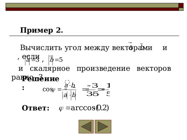 Пример 2. Вычислить угол между векторами и , если , и скалярное произведение векторов равно -3 , Решение: Ответ: 