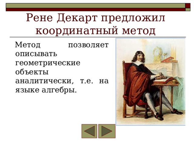 Рене Декарт предложил координатный метод Метод позволяет описывать геометрические объекты аналитически, т.е. на языке алгебры. 