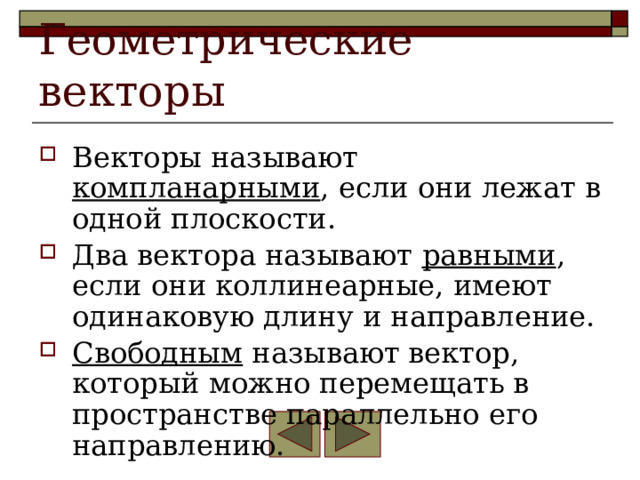 Геометрические векторы Векторы называют компланарными , если они лежат в одной плоскости. Два вектора называют равными , если они коллинеарные, имеют одинаковую длину и направление. Свободным называют вектор, который можно перемещать в пространстве параллельно его направлению. 