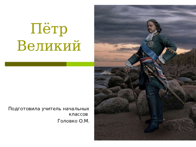 Пётр Великий Подготовила учитель начальных классов Головко О.М. 