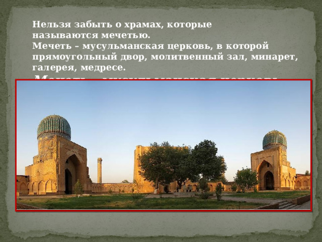 Нельзя забыть о храмах, которые называются мечетью.   Мечеть – мусульманская церковь, в которой прямоугольный двор, молитвенный зал, минарет, галерея, медресе.   Мечеть – мусульманская церковь . 