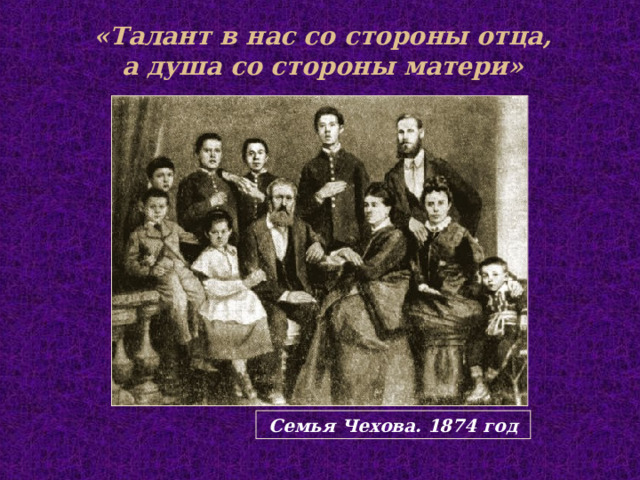 «Талант в нас со стороны отца, а душа со стороны матери» Семья Чехова. 1874 год  