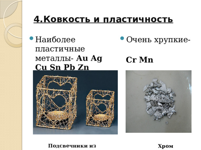 4.Ковкость и пластичность Очень хрупкие- Наиболее пластичные металлы- Au Ag Cu Sn Pb Zn   Cr Mn                 Хром  Подсвечники из золота         