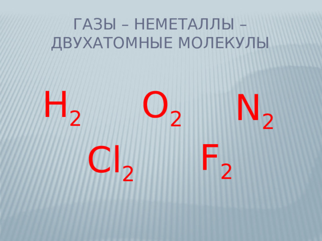 Газы – неметаллы – двухатомные молекулы Н 2 О 2 N 2 F 2 Cl 2 