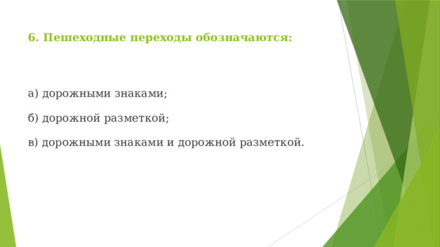 6. Пешеходные переходы обозначаются: а) дорожными знаками; б) дорожной разметкой; в) дорожными знаками и дорожной разметкой. 