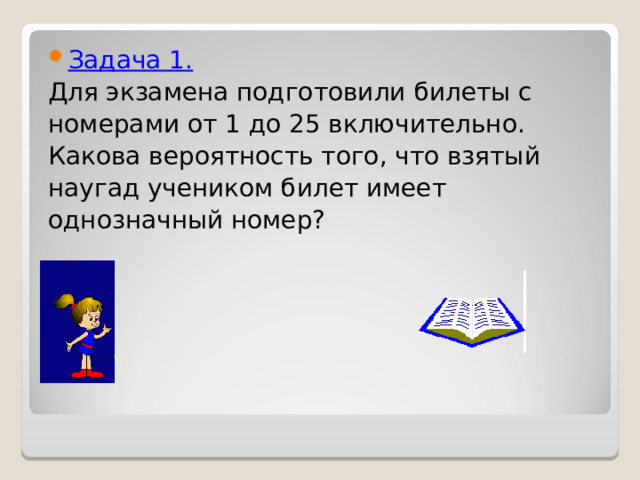 Задача 1. Для экзамена подготовили билеты с номерами от 1 до 25 включительно. Какова вероятность того, что взятый наугад учеником билет имеет однозначный номер? 