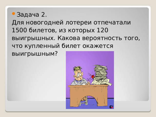 Задача 2. Для новогодней лотереи отпечатали 1500 билетов, из которых 120 выигрышных. Какова вероятность того, что купленный билет окажется выигрышным? 